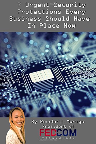7 Urgent Security Protections Every Business Should Have In Place Now: the Ultimate Small-Business Owner’s Guide for Finding a Professional, ... Fairly-Priced, and Dependable IT Company Computer Science