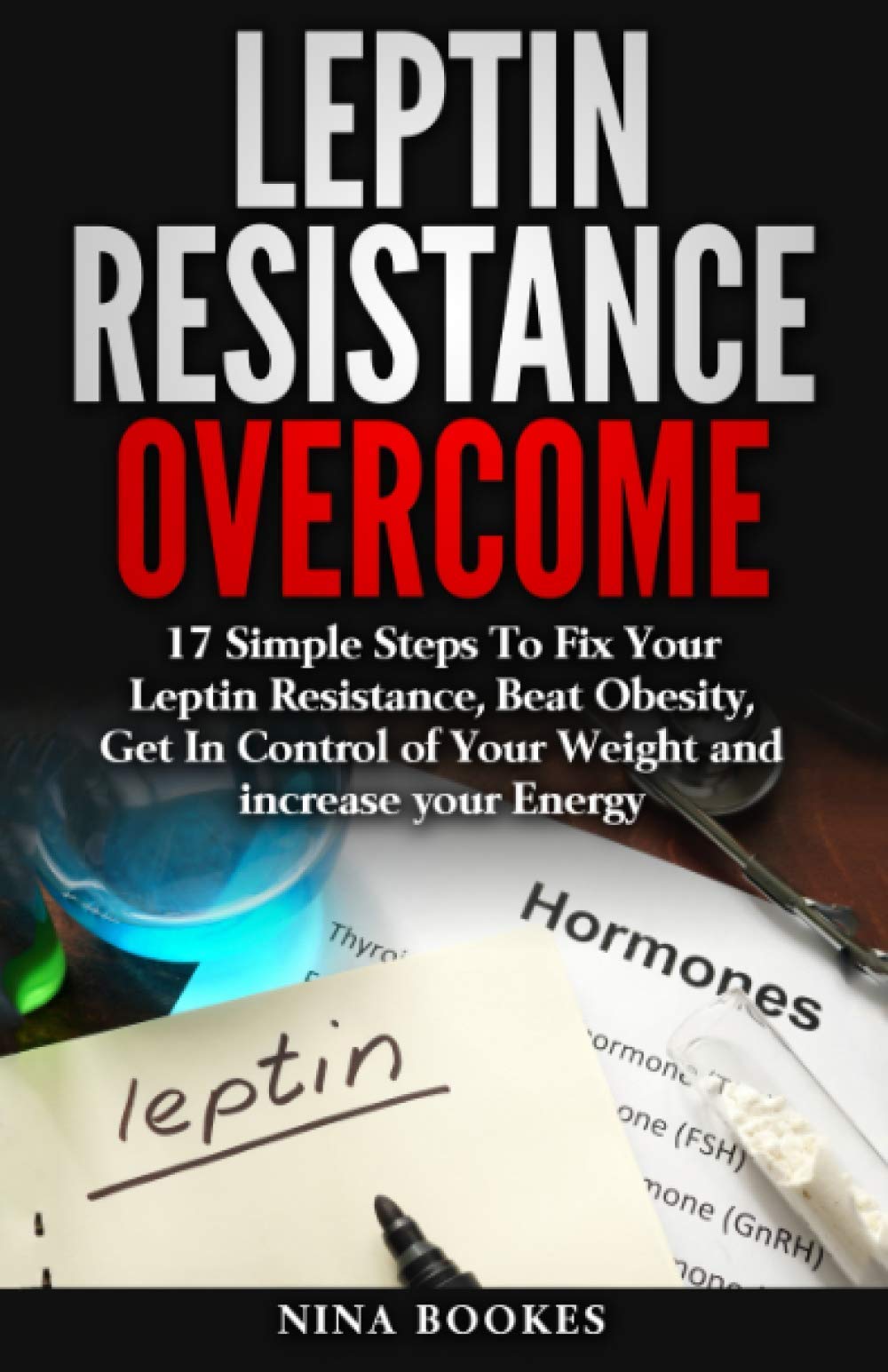 Leptin Resistance Overcome: 17 Simple Steps To Fix Your Leptin Resistance, Beat Obesity, Get In Control of Your Weight and increase your Energy ... Fast Metabolism Diet, Leptin Recipes) Health, Nutrition & Fitness