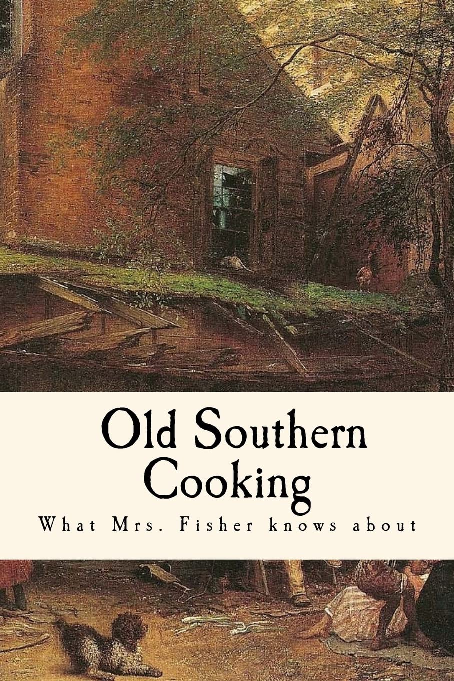 What Mrs. Fisher knows about Old Southern Cooking Cooking & Enjoying