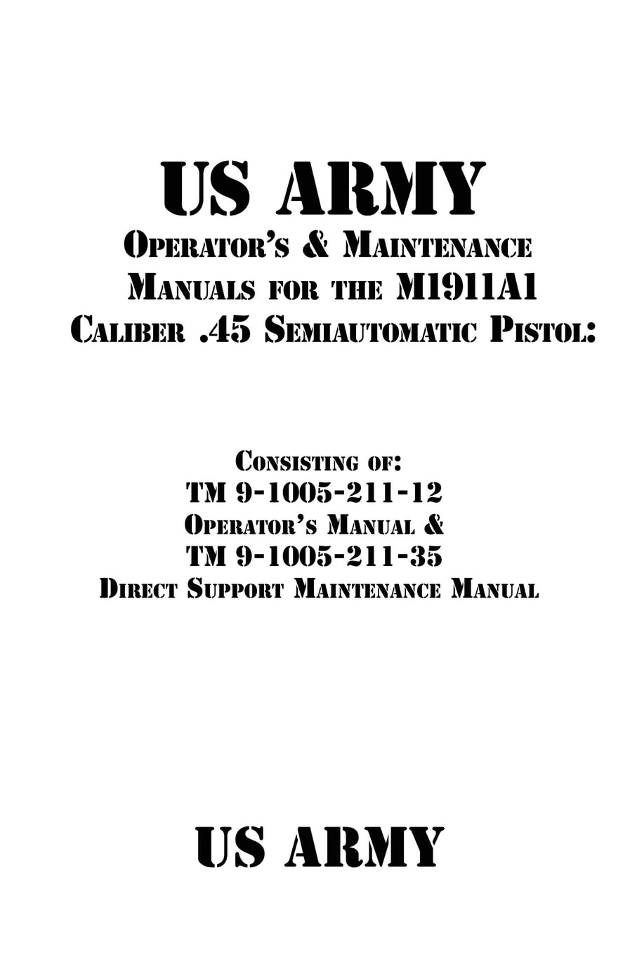 US Army Operator's & Maintenance Manuals for the M1911A1 Caliber .45 Semiautomatic Pistol:: Consisting of TM 9-1005-211-12 Operator?s Manual & TM 9-1005-211-35 Direct Support Maintenance Manual Reference Books