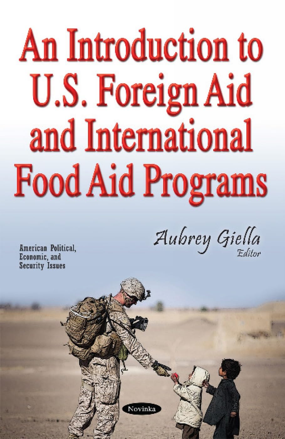 An Introduction to U.S. Foreign Aid & International Food Aid Programs (American Political, Economic and Security Issues) Social Sciences