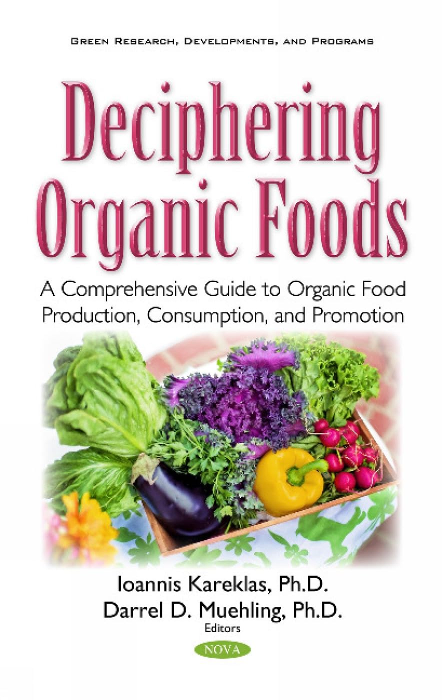 Deciphering Organic Foods: A Comprehensive Guide to Organic Food Production, Consumption, and Promotion: A Comprehensive Guide to Organic Food ... (Green Research Developments and Programs) Medicine