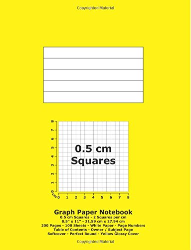 Graph Paper Notebook: 0.5 cm Squares - 8.5" x 11" - 21.59 cm x 27.94 cm - 200 Pages - 100 Sheets - White Paper - Page Numbers - Table of Contents - Yellow Glossy Cover Learning & Reference