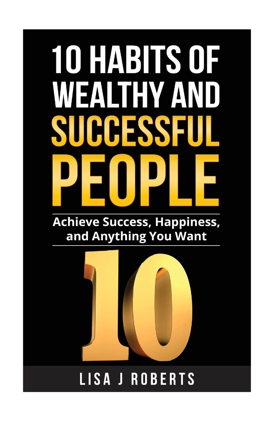 10 Habits of Wealthy and Successful People: Achieve Success, Happiness, and Anything You Want (Money,Rich,successful,Mind-set) Self-help