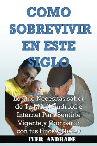 Como Sobrevivir En Este Siglo: Lo Que Necesitas Saber de Tu Móvil Android Para Sentirte Vigente y Compartir con Tus Hijos y Nietos Books