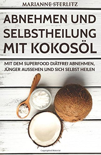 Abnehmen und Selbstheilung mit Kokosöl: Mit dem Superfood diätfrei abnehmen, jünger aussehen und sich selbst heilen. (Diät, Gewicht verlieren, ... Abnehmen ohne Diät, Abnehmen ohne Sport) Health, Nutrition & Fitness