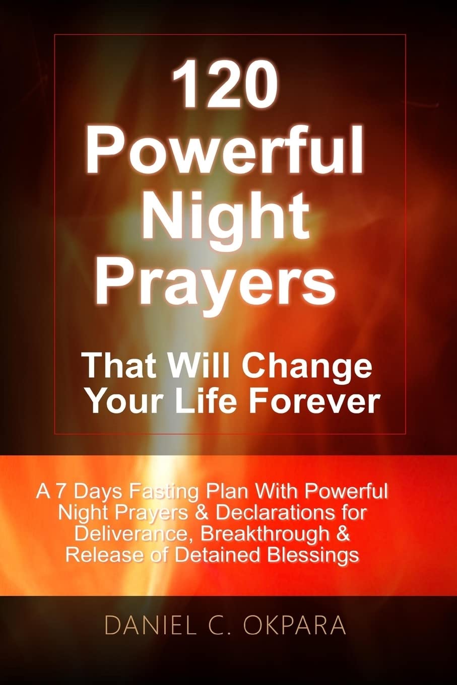 120 Powerful Night Prayers that Will Change Your Life Forever: A 7 Days Fasting Plan With Powerful Prayers & Declarations for Deliverance, Breakthrough & Release of Your Detained Blessings book