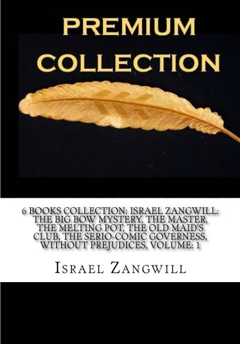 6 Books Collection: Israel Zangwill: The Big Bow Mystery, The Master, The Melting Pot, The Old Maid?s Club, The Serio-Comic Governess, Without Prejudices, Volume: 1 Religion & Esotericism