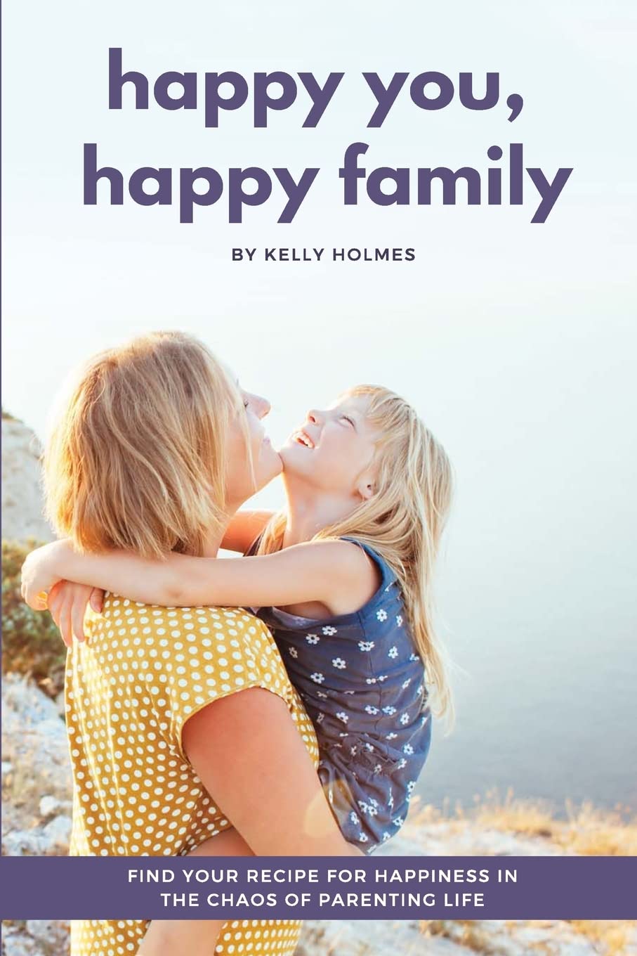 Happy You, Happy Family: Find Your Recipe for Happiness in the Chaos of Parenting Life Parents & Children