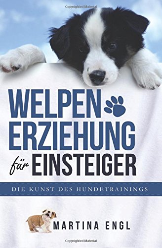 Welpenerziehung für Einsteiger: Die Kunst des Hundetrainings - Wie Sie ohne Stress Ihren Welpen richtig erziehen und stubenrein bekommen Pets