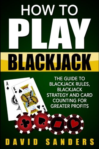 How To Play Blackjack: The Guide to Blackjack Rules, Blackjack Strategy and Card Counting for Greater Profits Leisure & Fun