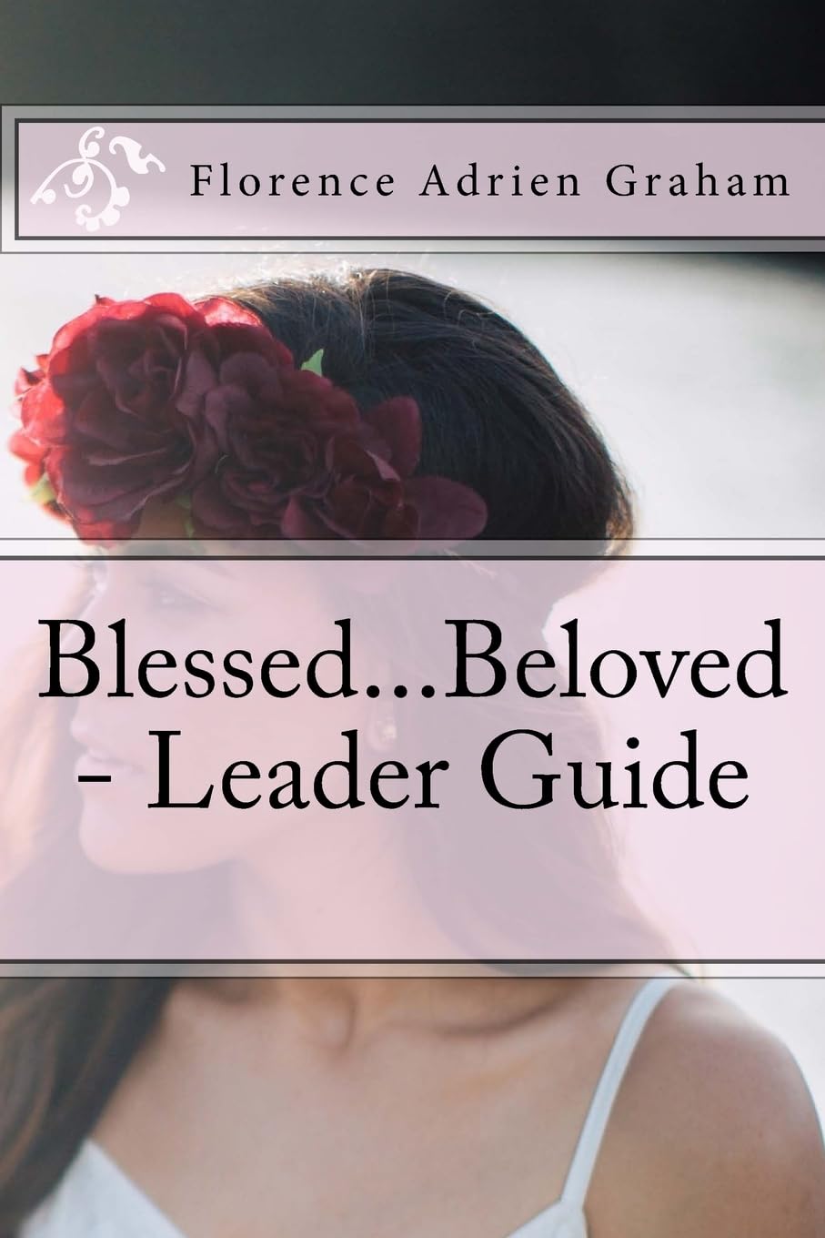 Blessed...Beloved - Leader Guide: Companion to Blessed...Beloved, A celebration of the young woman God created you to be Religion & Esotericism
