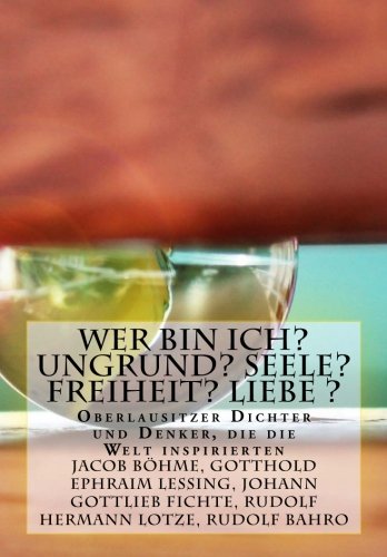 Wer bin ich? Ungrund? Seele? Freiheit? Liebe ?: Oberlausitzer Denker welche die Welt bewegten Philosophy