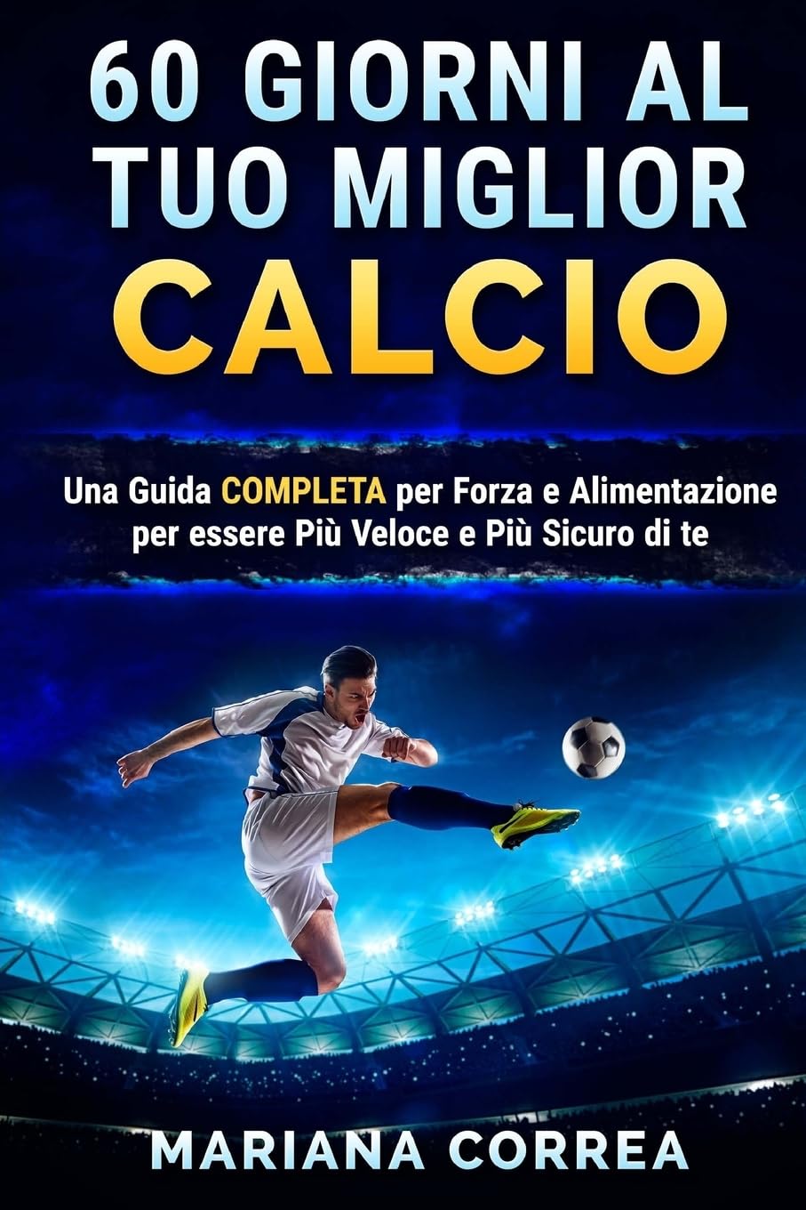 60 GIORNI Al TUO MIGLIOR CALCIO: UNA GUIDA COMPLETA PER FORZA E ALIMENTAZIONE PER ESSERE PIU VELOCE e PIU SICURO DI TE Leisure & Fun