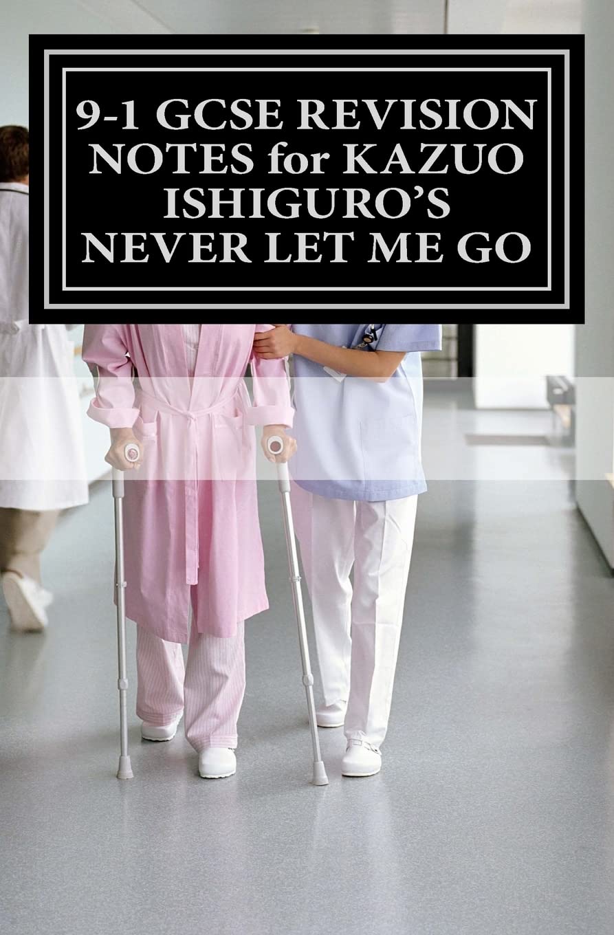 9-1 GCSE REVISION NOTES for KAZUO ISHIGURO'S NEVER LET ME GO: Study guide (All chapters, page-by-page analysis) Study Guides