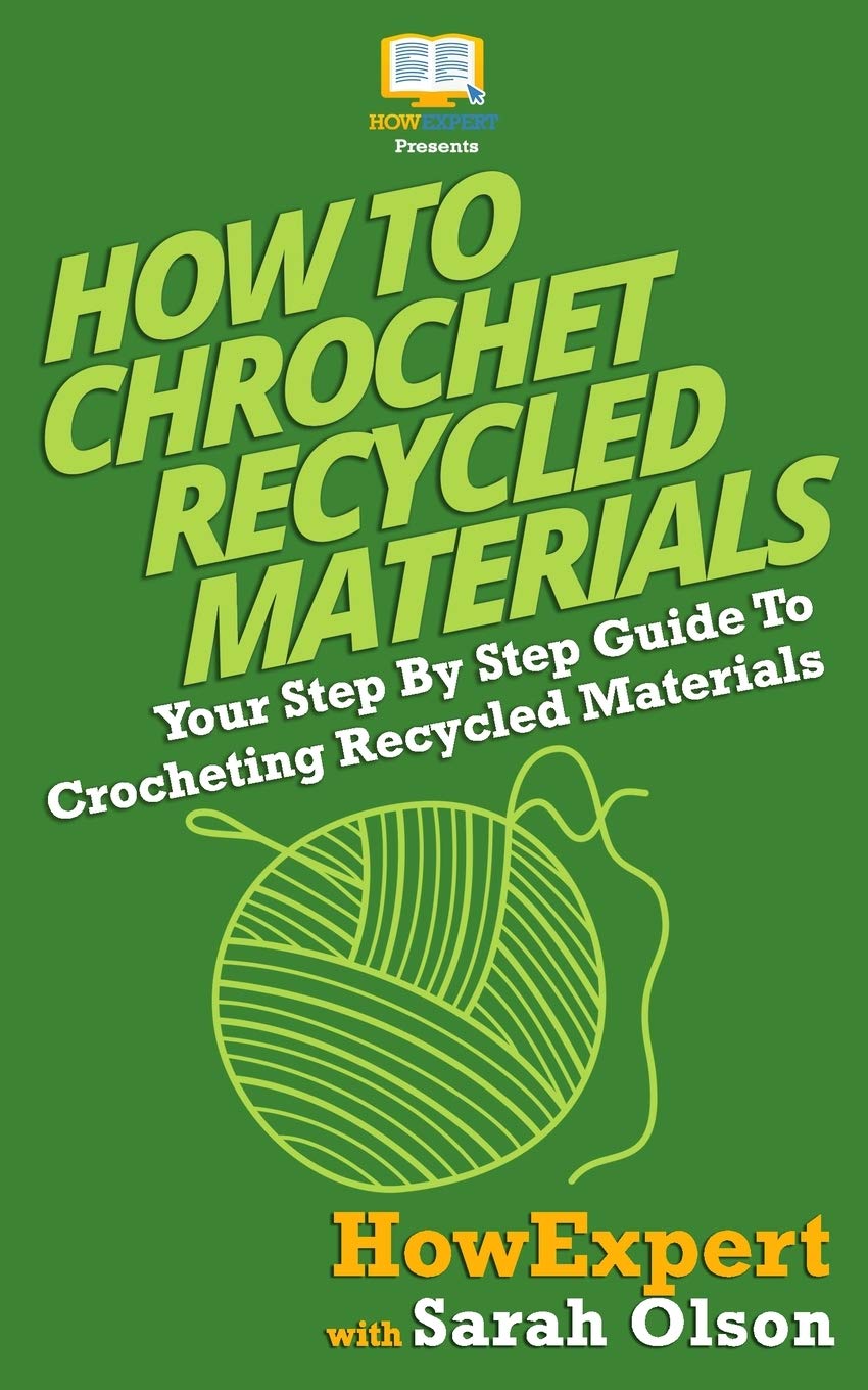 How To Crochet Recycled Materials: Your Step-By-Step Guide To Crocheting Recycled Materials book