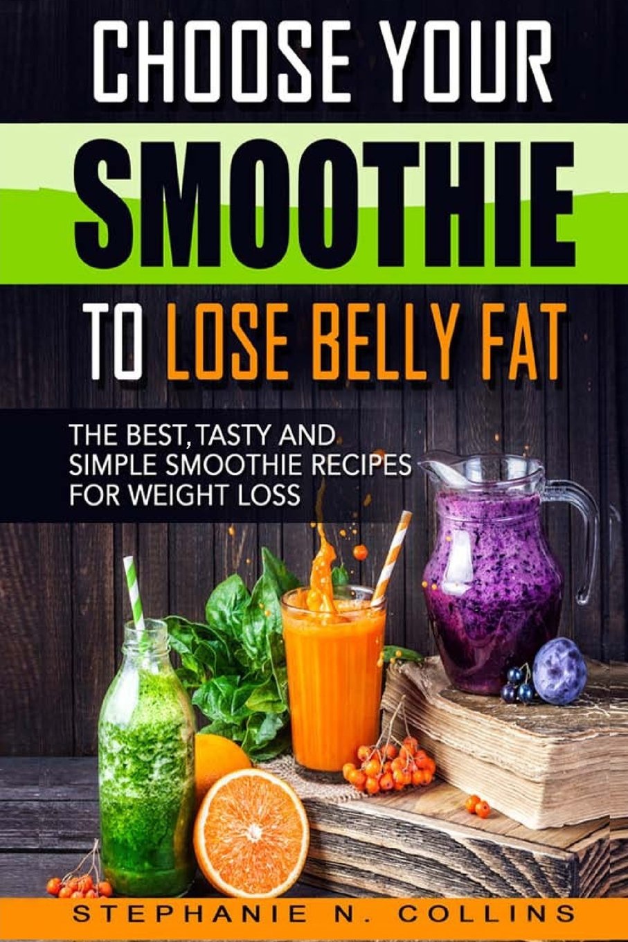 Choose Your Smoothie To Lose Belly Fat: The Best, Tasty and Simple Smoothie Recipes for Weight Loss + 10 bonus energy-boosting smoothies Health, Nutrition & Fitness