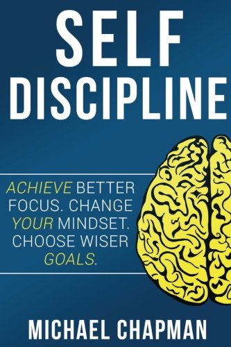 Self Discipline: Change your Mindset - Choose Wiser Goals: Self DIscipline, Build Self Confidence, Willpower, Self Discipline Techniques, Develop Self Discipline, Achieve your Goals, Self Discipline Study Guides