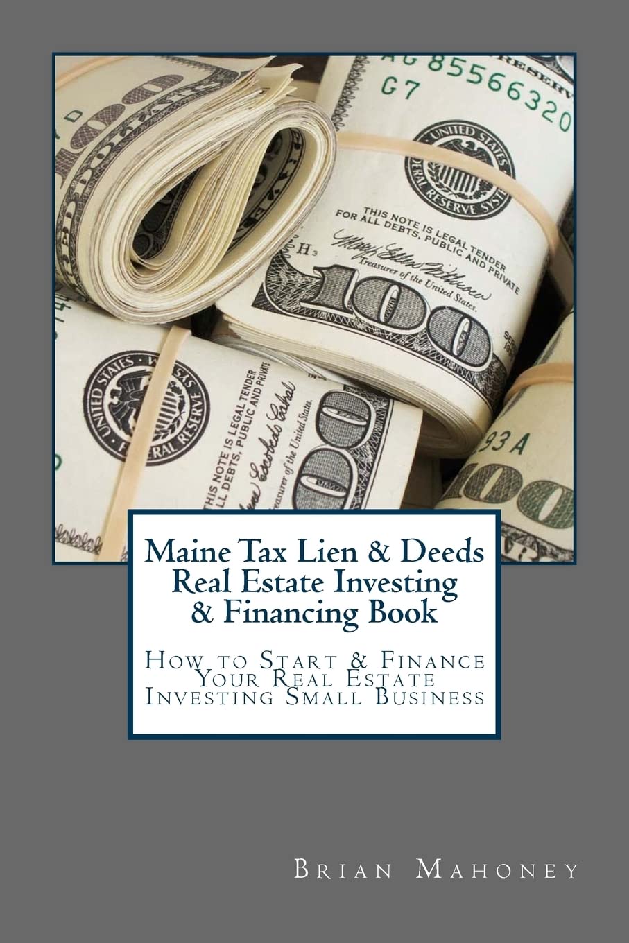 Maine Tax Lien & Deeds Real Estate Investing & Financing Book: How to Start & Finance Your Real Estate Investing Small Business Business & Technology