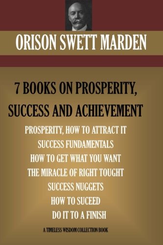 Orison Swett Marden Vol. 1. 7 BOOKS ON PROSPERITY, SUCCESS AND ACHIEVEMENT. (Timeless Wisdom Collection) Lifestyle