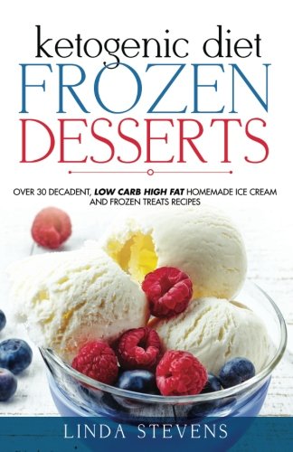 Ketogenic Diet Frozen Desserts: Over 30 Decadent Low Carb High Fat Homemade Ice Cream and Frozen Treats Recipes Cooking & Enjoying