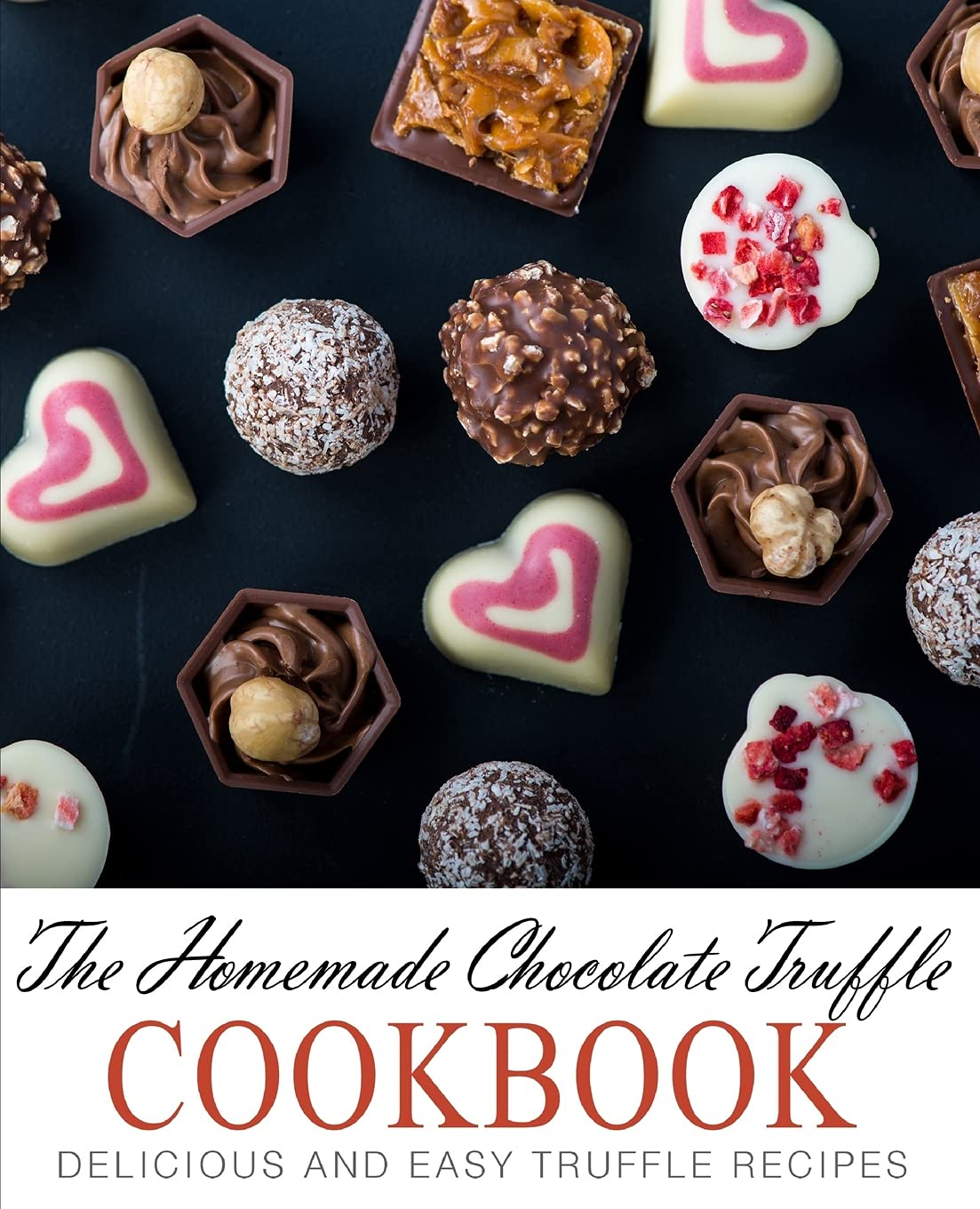 The Homemade Chocolate Truffle Cookbook: Delicious and Easy Truffle Recipes Leisure, Home & Garden