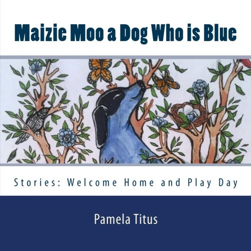 Maizie Moo a Dog Who is Blue: Maizie Moo a Dog Who is Blue: Welcome Home and Play Day Novels & Short Stories