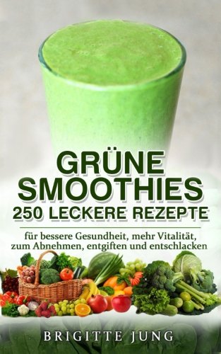 GRÜNE SMOOTHIES - 250 Leckere Rezepte: für bessere Gesundheit, mehr Vitalität, zum Abnehmen, entgiften und entschlacken Health, Nutrition & Fitness
