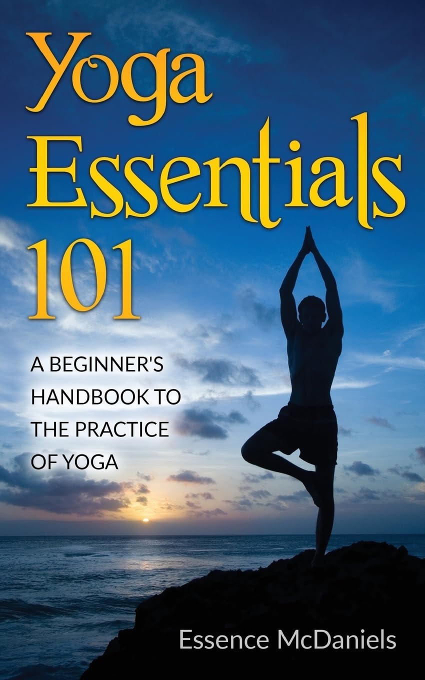 Yoga Essentials 101: A Beginner’s Handbook To The Practice Of Yoga Health, Nutrition & Fitness