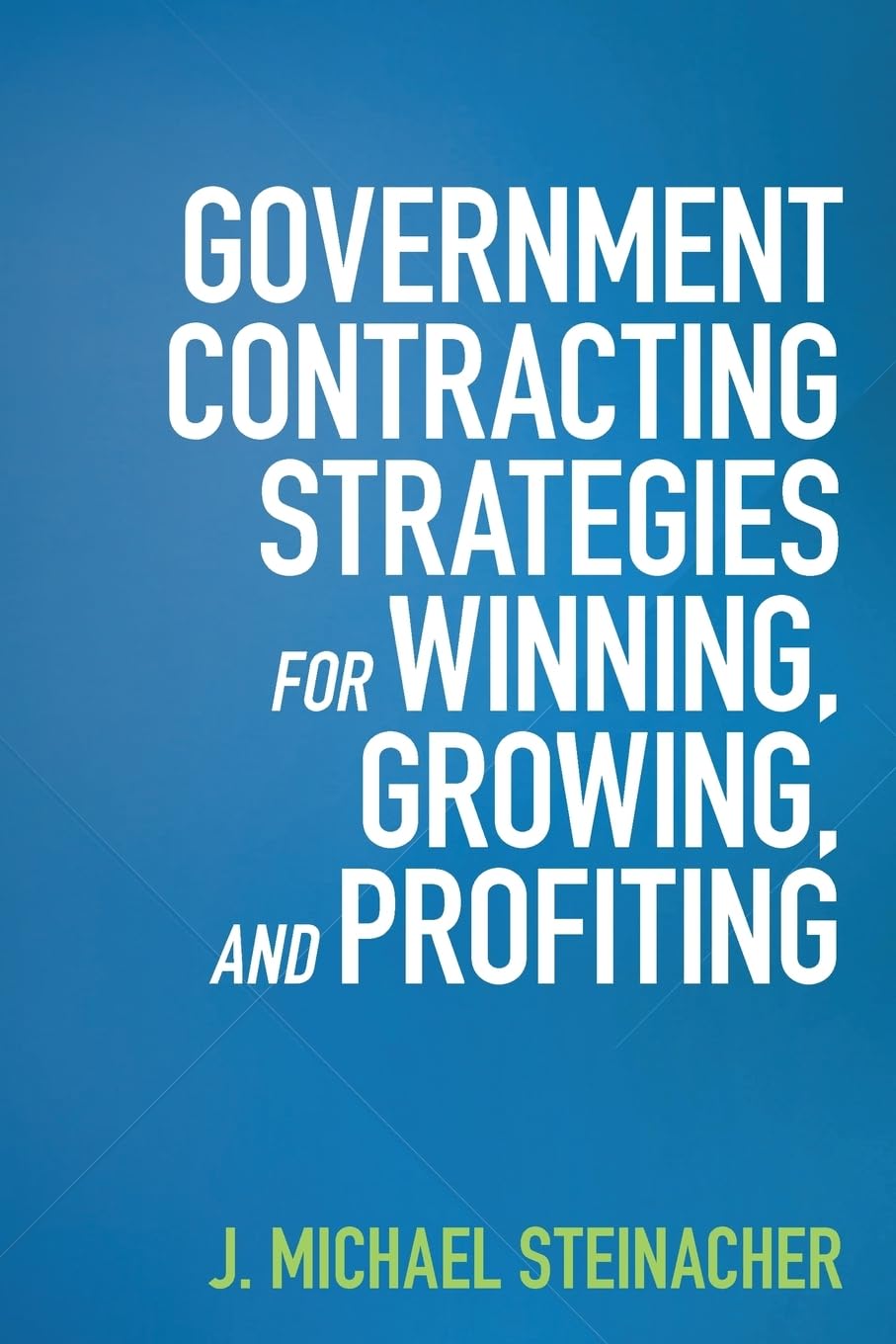 GOVERNMENT CONTRACTING STRATEGIES For WINNING, GROWING, and PROFITING Business, Finance & Career