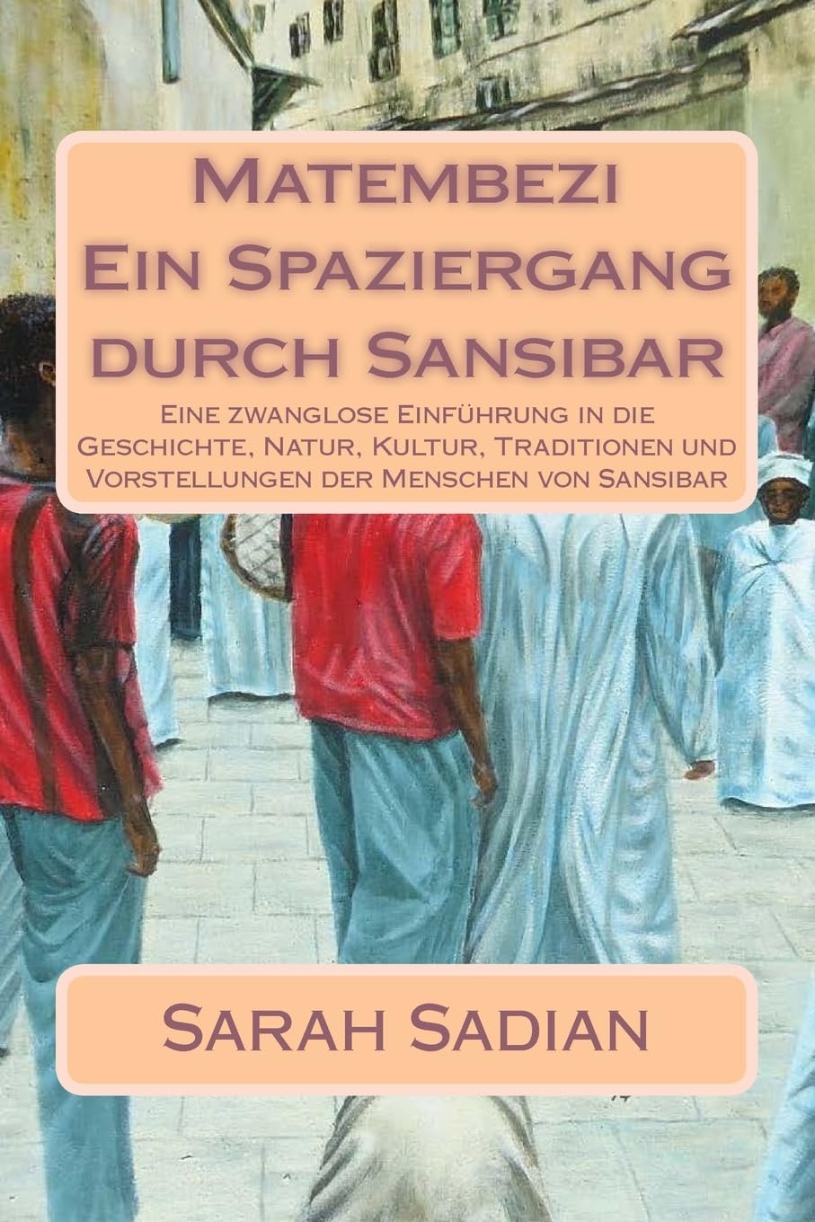 Matembezi - Ein Spaziergang durch Sansibar: Eine zwanglose Einführung in die Geschichte, Natur, Kultur, Traditionen und Vorstellungen der Menschen von Sansibar Travel Books
