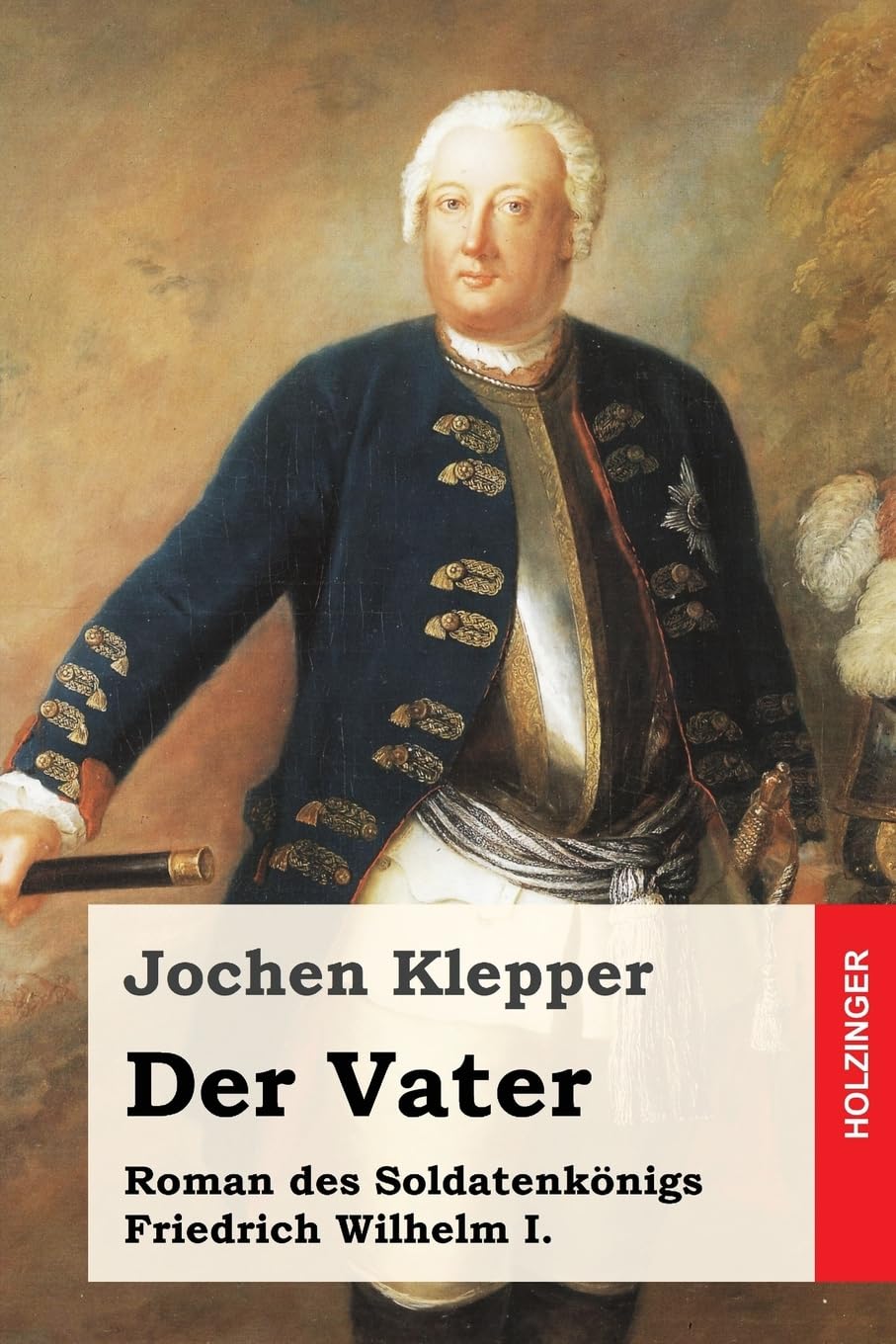 Der Vater: Roman des Soldatenkönigs Friedrich Wilhelm I. Historical Fiction