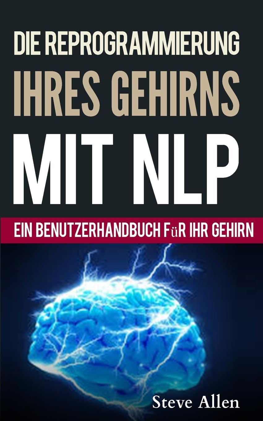Neurolinguistisches Programmieren – Ein benutzerhandbuch für ihr gehirn: Handbuch mit NLP-modellen und -techniken, die zum erfolg führen Self-help