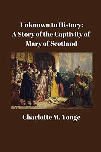 Unknown to History: A Story of the Captivity of Mary of Scotland: Historical Fiction