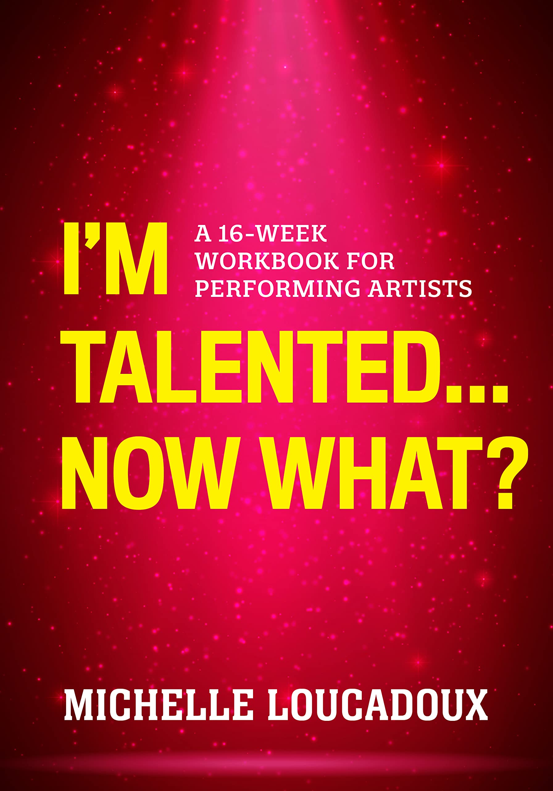 I'm Talented... Now What?: A 16-Week Workbook for Performing Artists Media & Communication