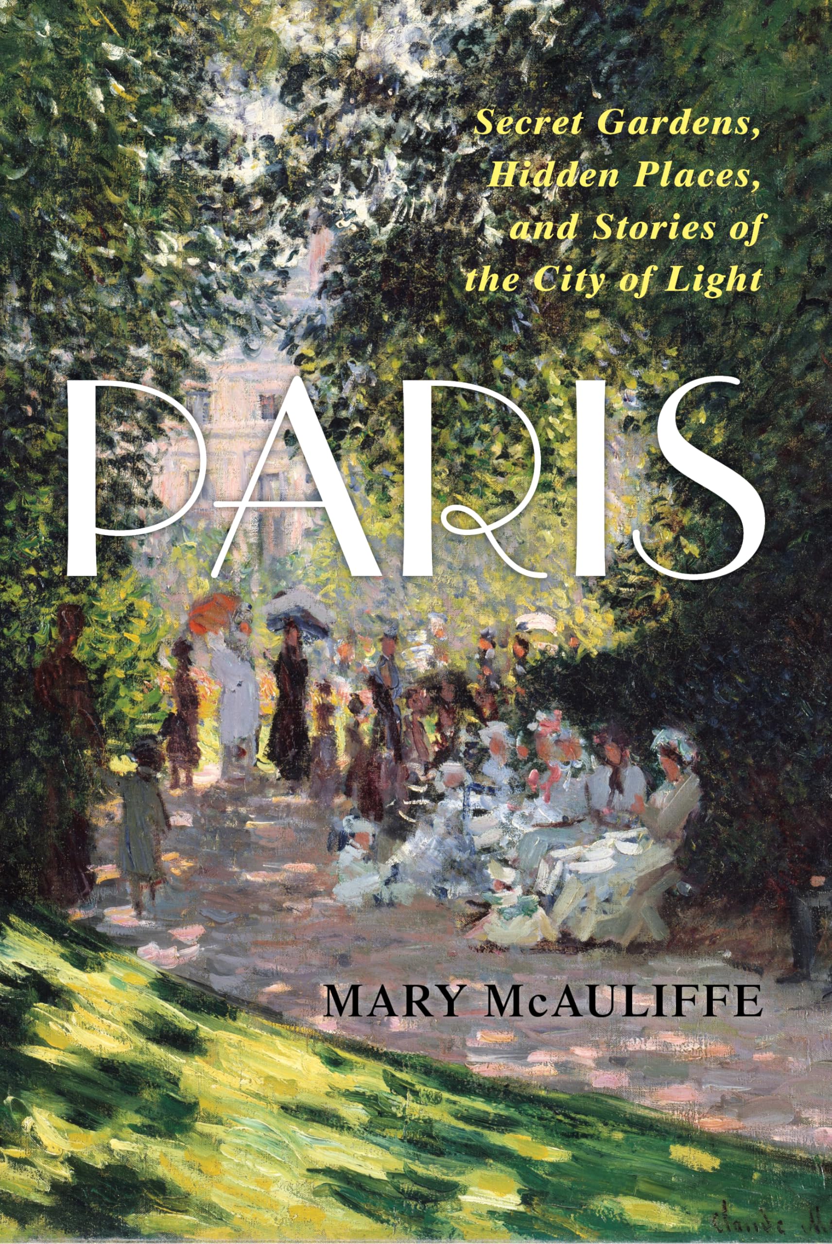 Paris: Secret Gardens, Hidden Places, and Stories of the City of Light Leisure, Home & Garden