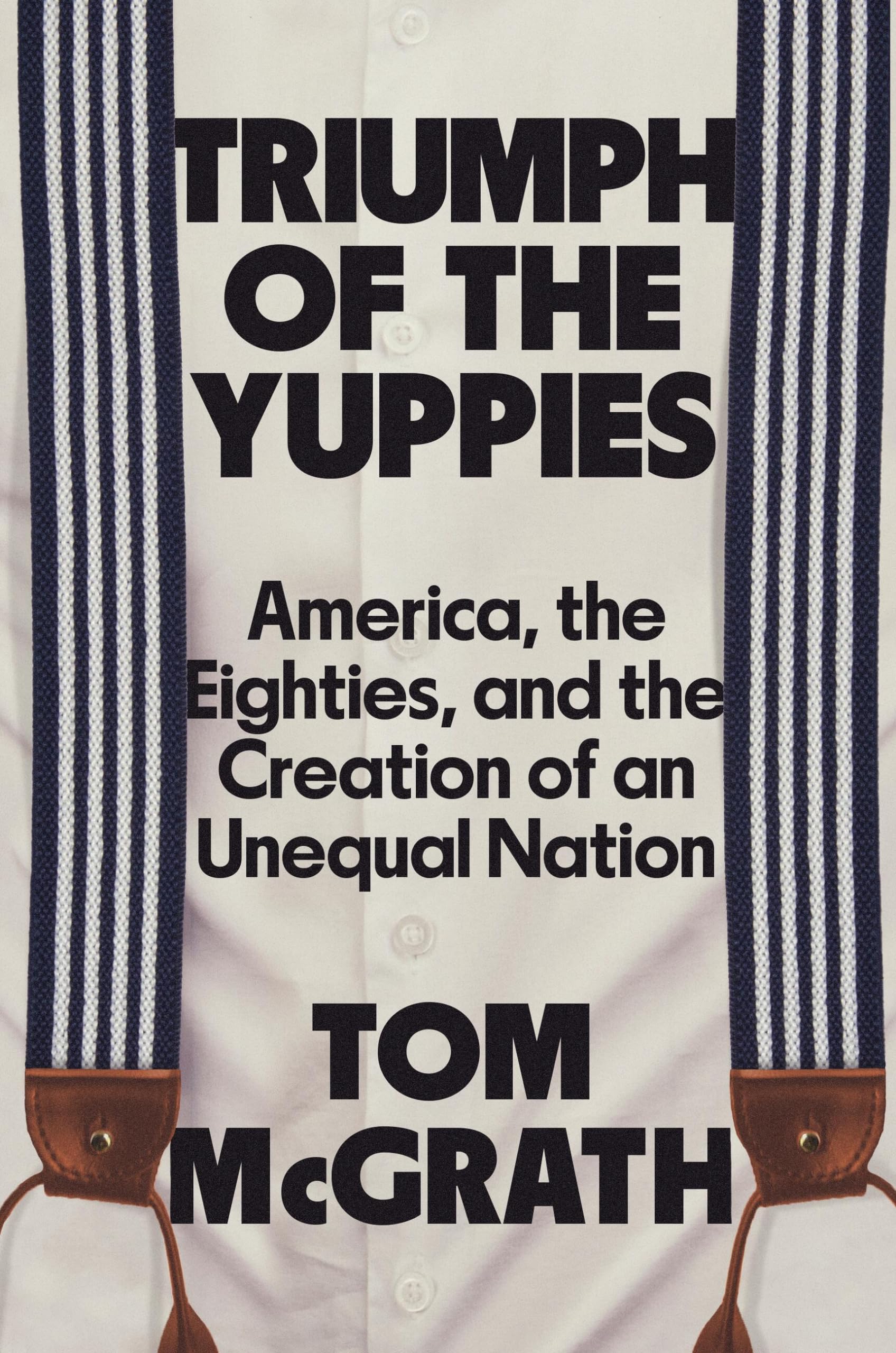 Triumph of the Yuppies: America, the Eighties, and the Creation of an Unequal Nation Social Sciences