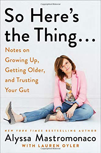 So Here's the Thing . . .: Notes on Growing Up, Getting Older, and Trusting Your Gut Memories