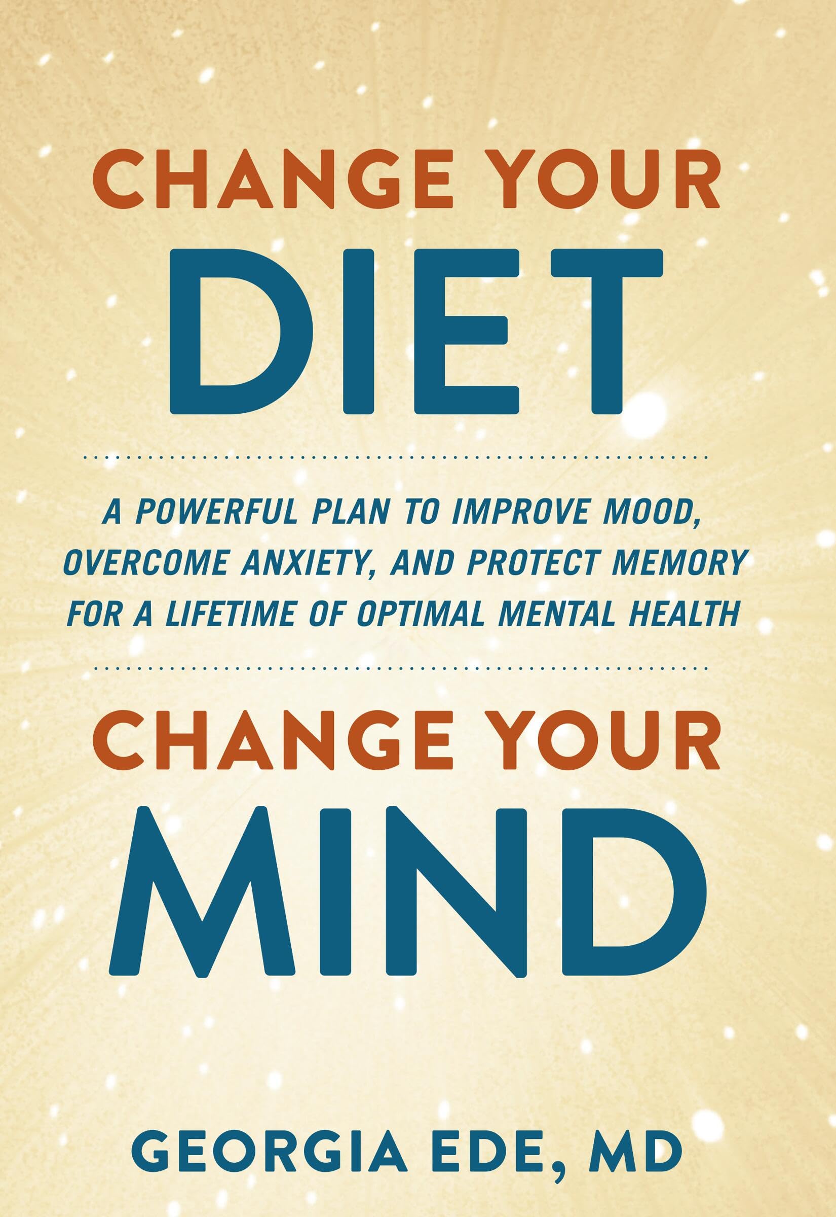 Change Your Diet, Change Your Mind: A Powerful Plan to Improve Mood, Overcome Anxiety, and Protect Memory for a Lifetime of Optimal Mental Health Health, Nutrition & Fitness