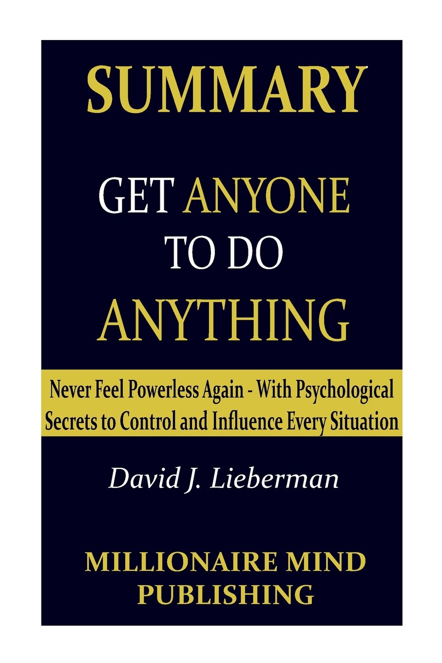 Summary of "Get Anyone to Do Anything" by David J. Lieberman | Key Ideas in 1 hour or Less (Psychological Secrets to Control and Influence Every Situation) Learning & Reference