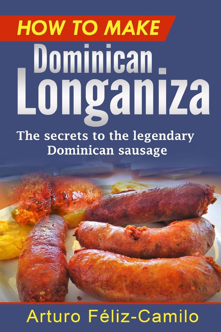 How to make Dominican Longaniza: The secrets to the legendary Dominican sausage (Dominican traditional cooking, Band 8) Cooking & Enjoying