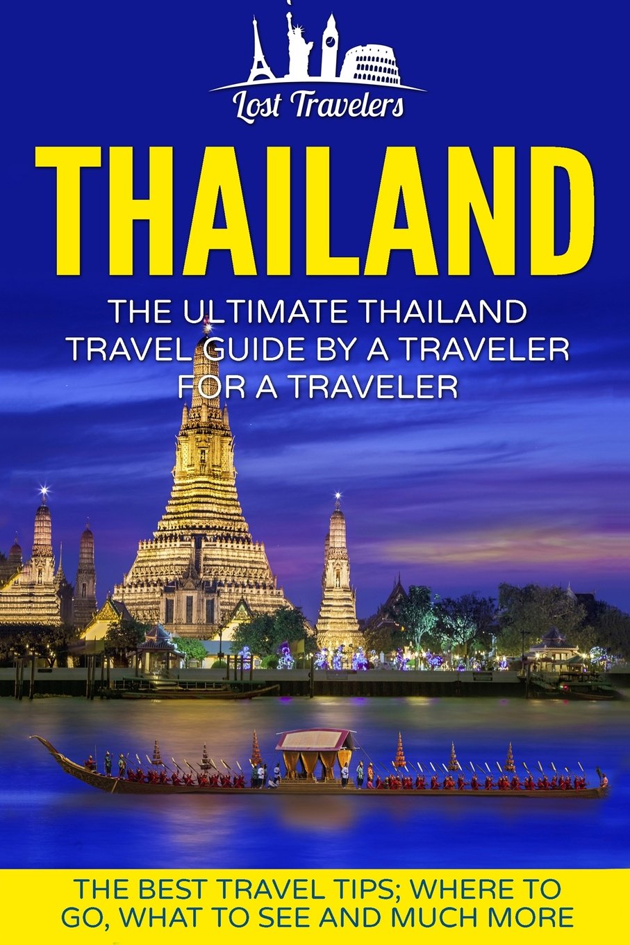 Thailand: The Ultimate Thailand Travel Guide By A Traveler For A Traveler: The Best Travel Tips: Where To Go, What To See And Much More (Lost Travelers Guide, Bangkok, Chiang Mai, Thailand Tour) Travel Books