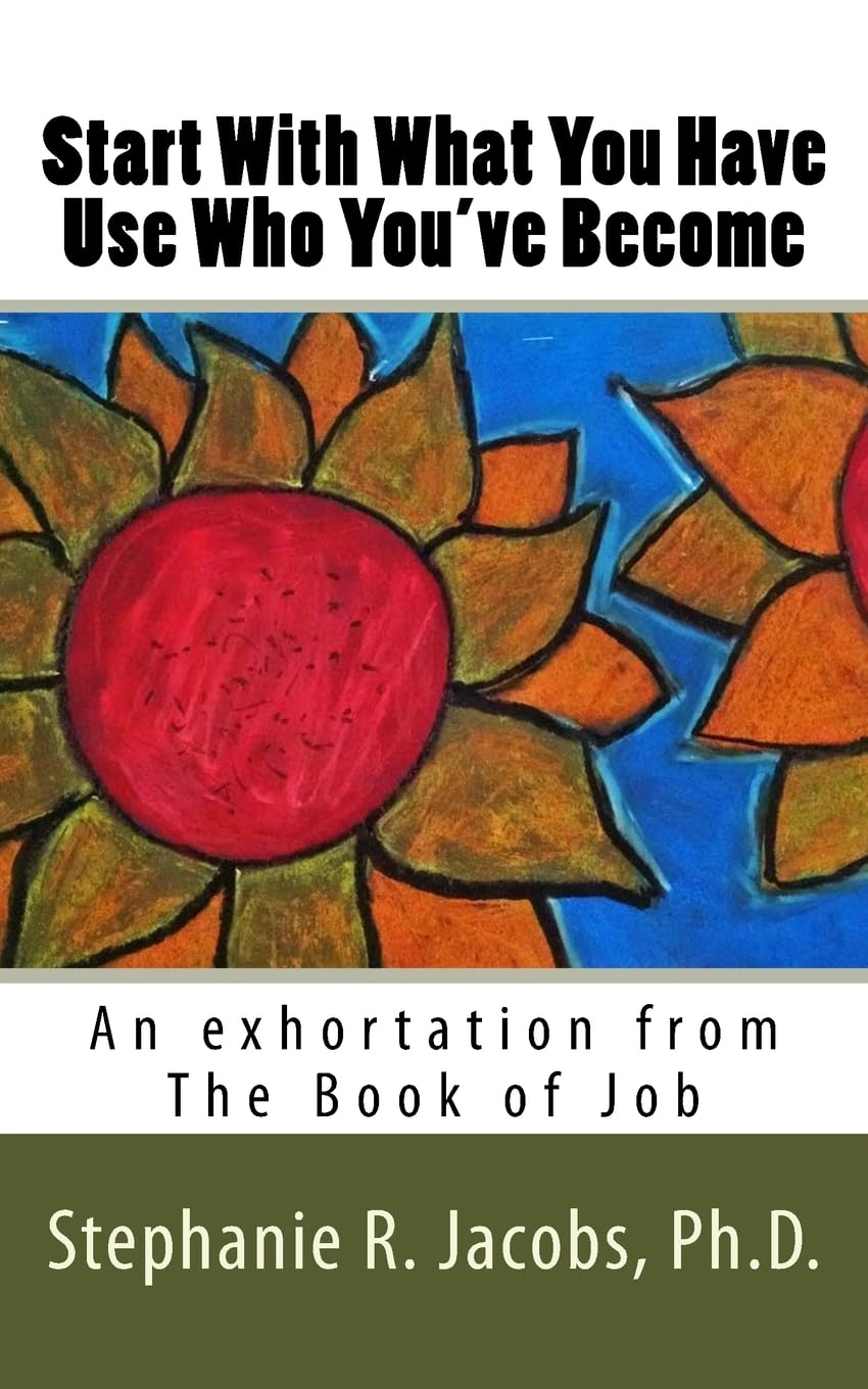 Start With What You Have, Use Who You've Become: An exhortation from the Book of Job (Exhortations From Job, Band 1) Lifestyle