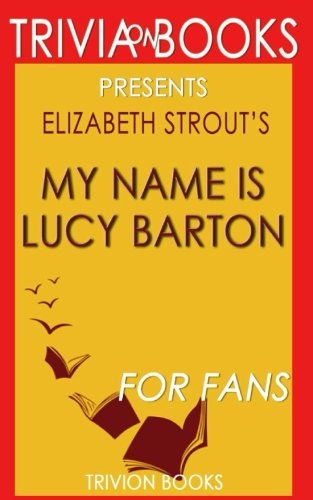 Trivia: My Name Is Lucy Barton: A Novel By Elizabeth Strout (Trivia-On-Books) Leisure & Fun