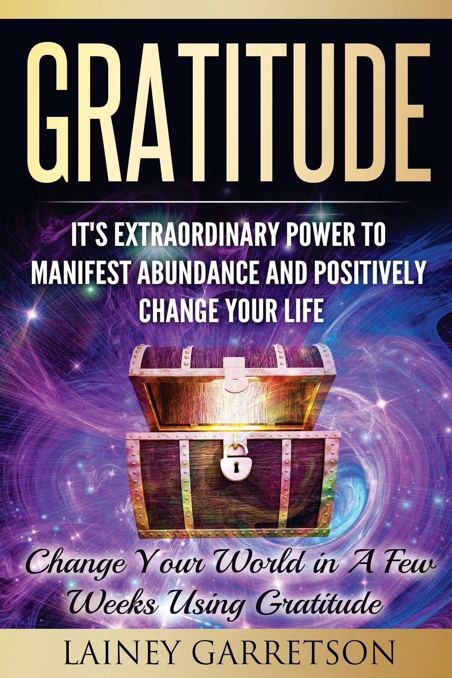 Gratitude: It's Extraordinary Power To Manifest Abundance and Positively Change Your Life: Change Your World In A few Weeks Using Gratitude book