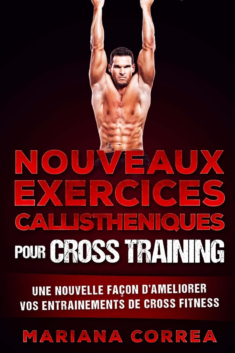 NOUVEAUX EXERCICES CALLISTHENIQUES Pour CROSS TRAINING: UNE NOUVELLE FACON DE AMELIORER VOS ENTRAINEMENTS De CROSS TRAINING Leisure & Fun