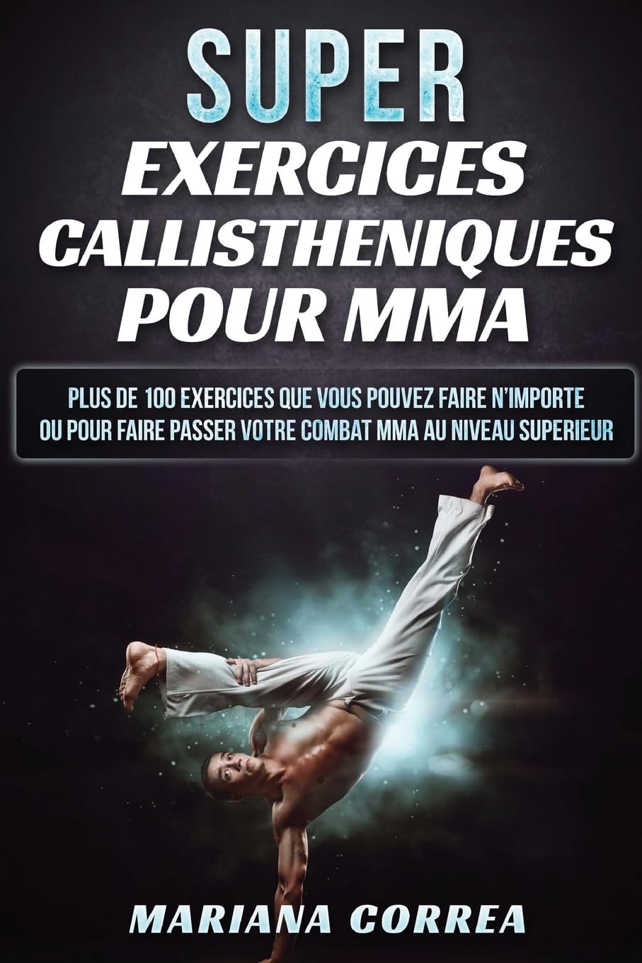 SUPER EXERCICES CALLISTHENIQUES Pour MMA: PLUS De 100 EXERCICES QUE VOUS POUVEZ FAIRE N IMPORTE OU POUR FAIRE PASSER VOTRE COMBAT MMA AU NIVEAU SUPERIEUR book
