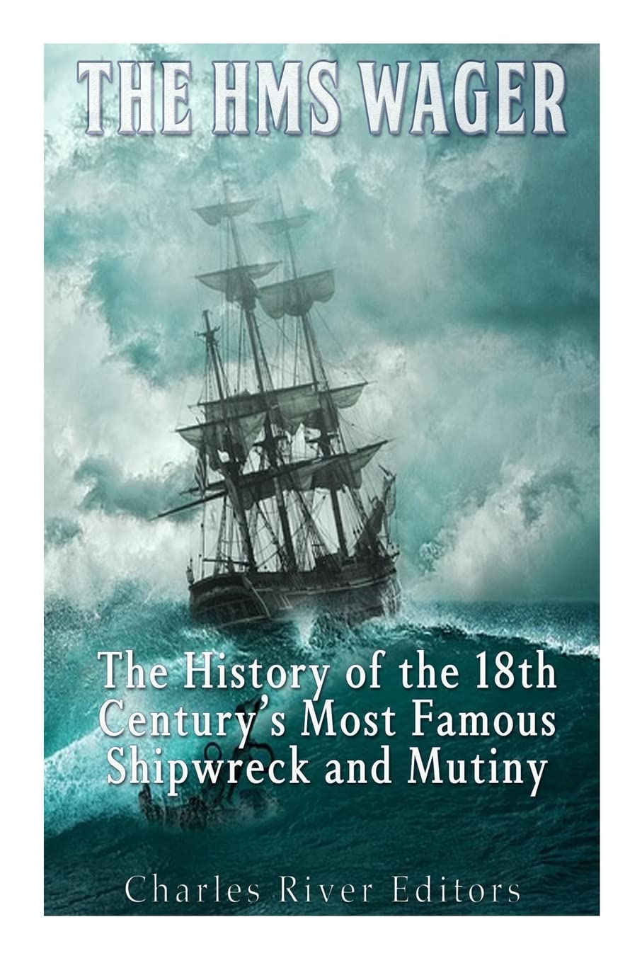 The HMS Wager: The History of the 18th Century’s Most Famous Shipwreck and Mutiny Politics & History