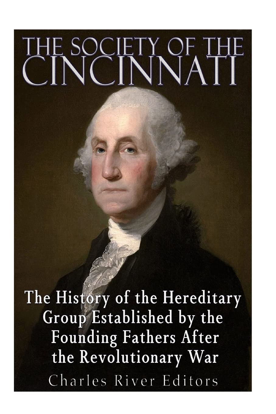 The Society of the Cincinnati: The History of the Hereditary Group Established by the Founding Fathers After the Revolutionary War Politics & History