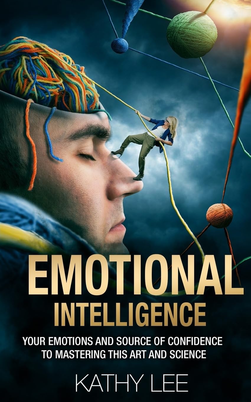 Emotional Intelligence: Your Emotions and Source of Confidence to Mastering this Art and Science Lifestyle
